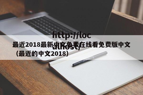 最近2018最新中文免费在线看免费版中文（最近的中文2018）