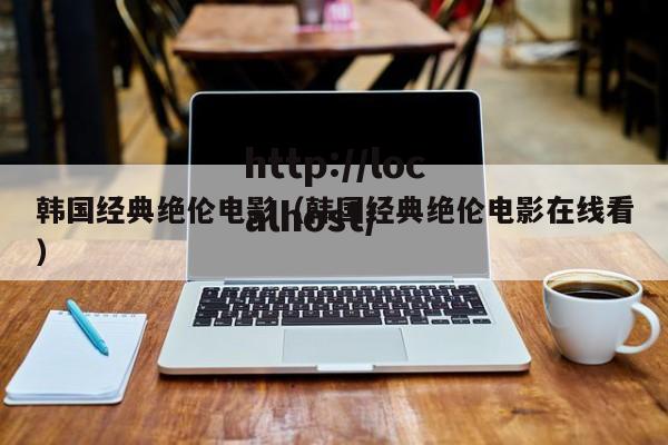韩国经典绝伦电影（韩国经典绝伦电影在线看）