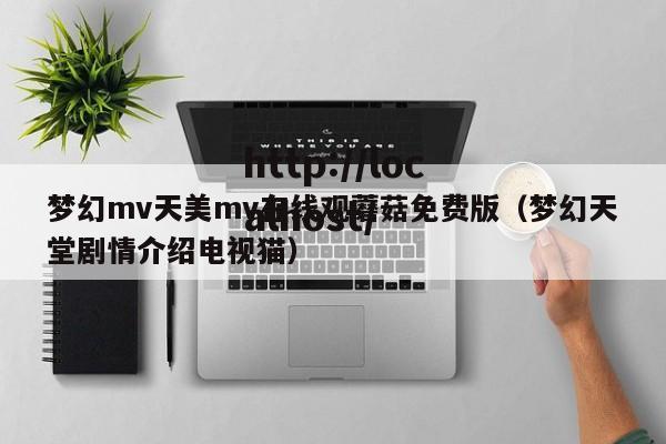 梦幻mv天美mv在线观蘑菇免费版（梦幻天堂剧情介绍电视猫）
