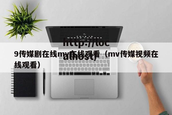 9传媒剧在线mv在线观看（mv传媒视频在线观看）