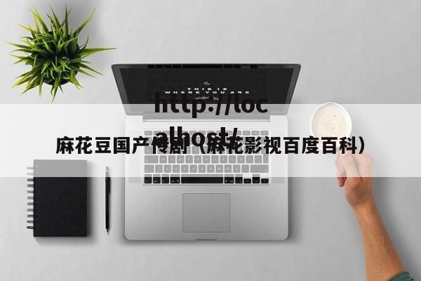 麻花豆国产传剧（麻花影视百度百科）