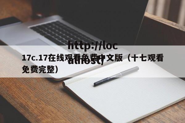 17c.17在线观看免费中文版（十七观看免费完整）