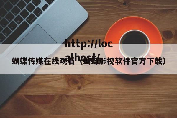 蝴蝶传媒在线观看（蝴蝶影视软件官方下载）