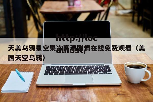 天美乌鸦星空果冻高清剧情在线免费观看（美国天空乌鸦）